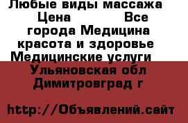 Любые виды массажа. › Цена ­ 1 000 - Все города Медицина, красота и здоровье » Медицинские услуги   . Ульяновская обл.,Димитровград г.